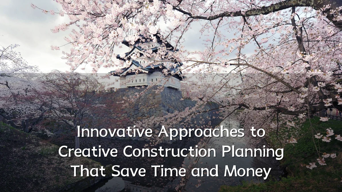 Innovative Approaches to Creative Construction Planning That Save Time and Money