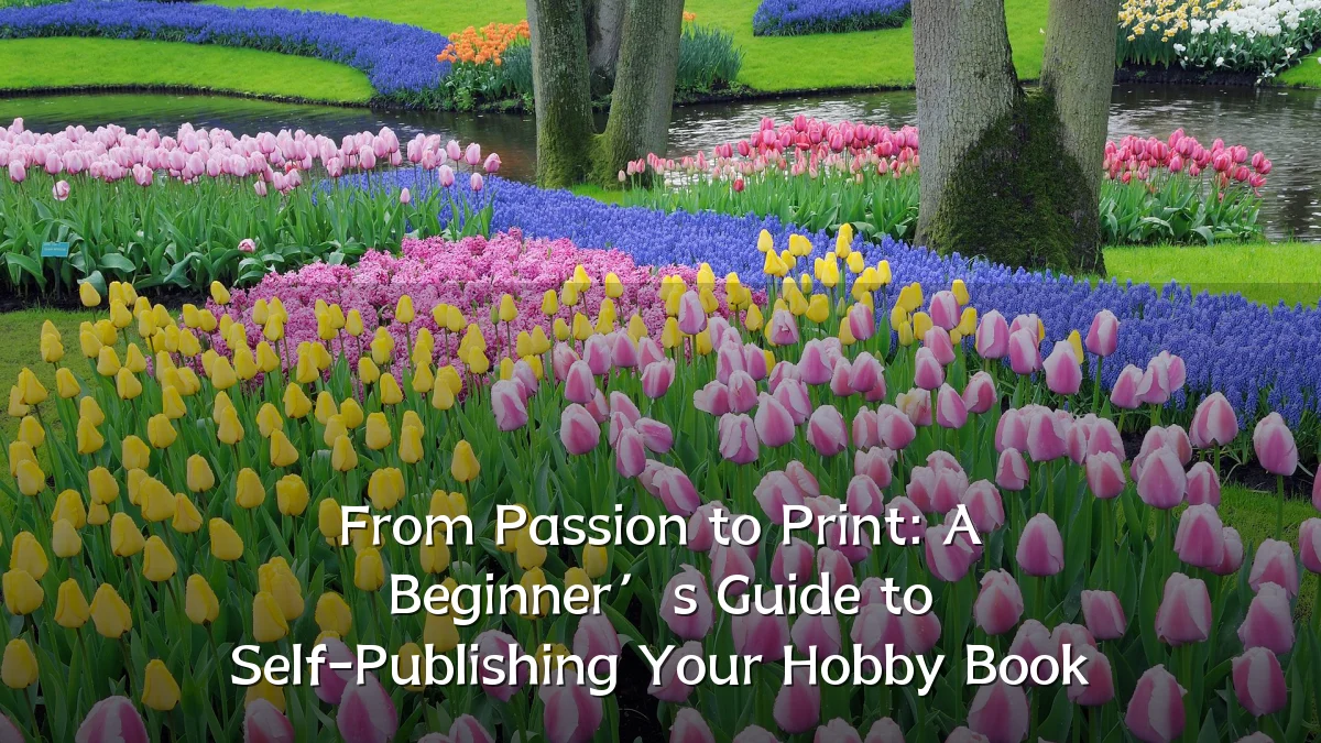 From Passion to Print: A Beginner’s Guide to Self-Publishing Your Hobby Book