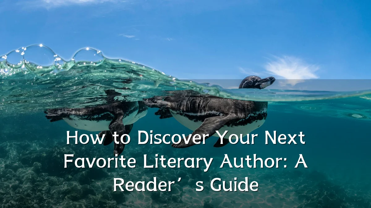 How to Discover Your Next Favorite Literary Author: A Reader’s Guide