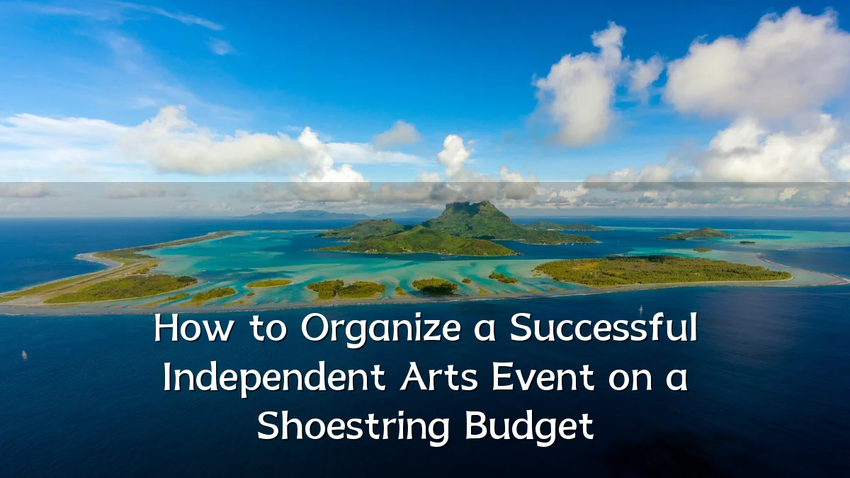 How to Organize a Successful Independent Arts Event on a Shoestring Budget