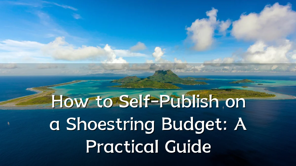 How to Self-Publish on a Shoestring Budget: A Practical Guide