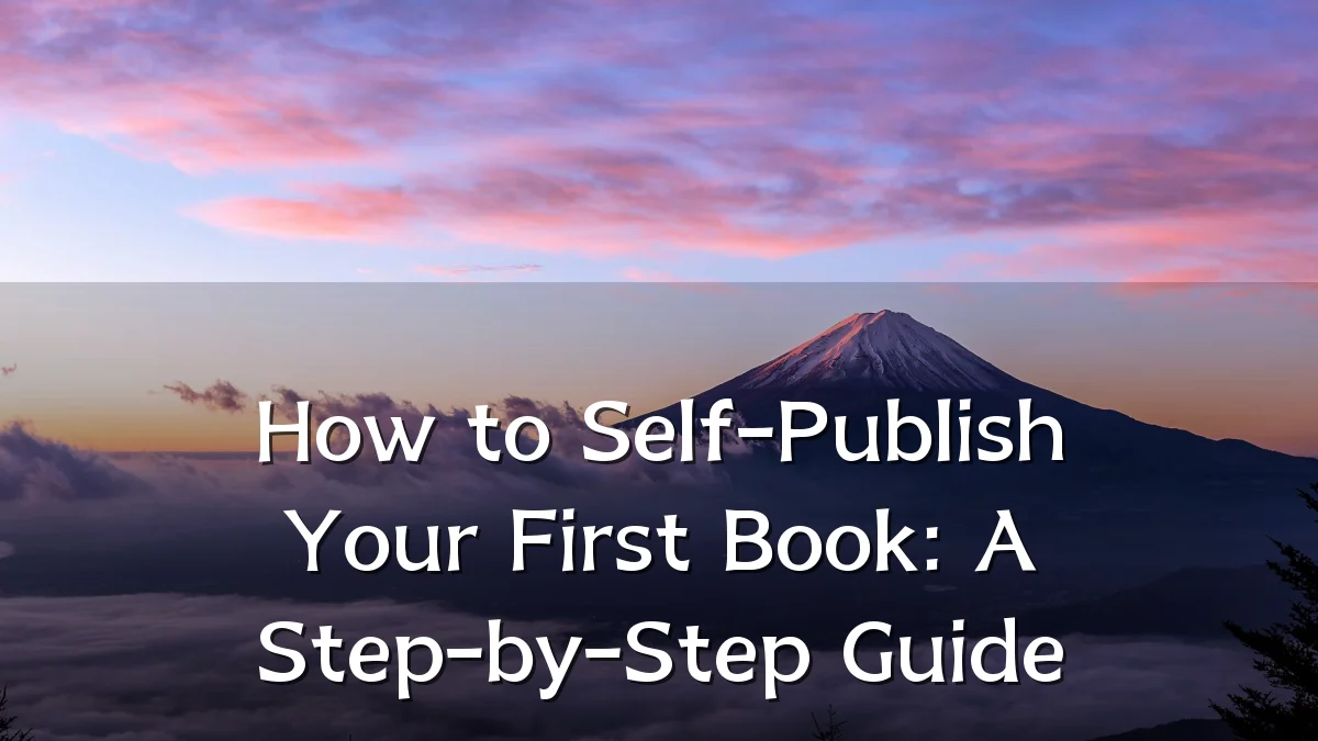 How to Self-Publish Your First Book: A Step-by-Step Guide