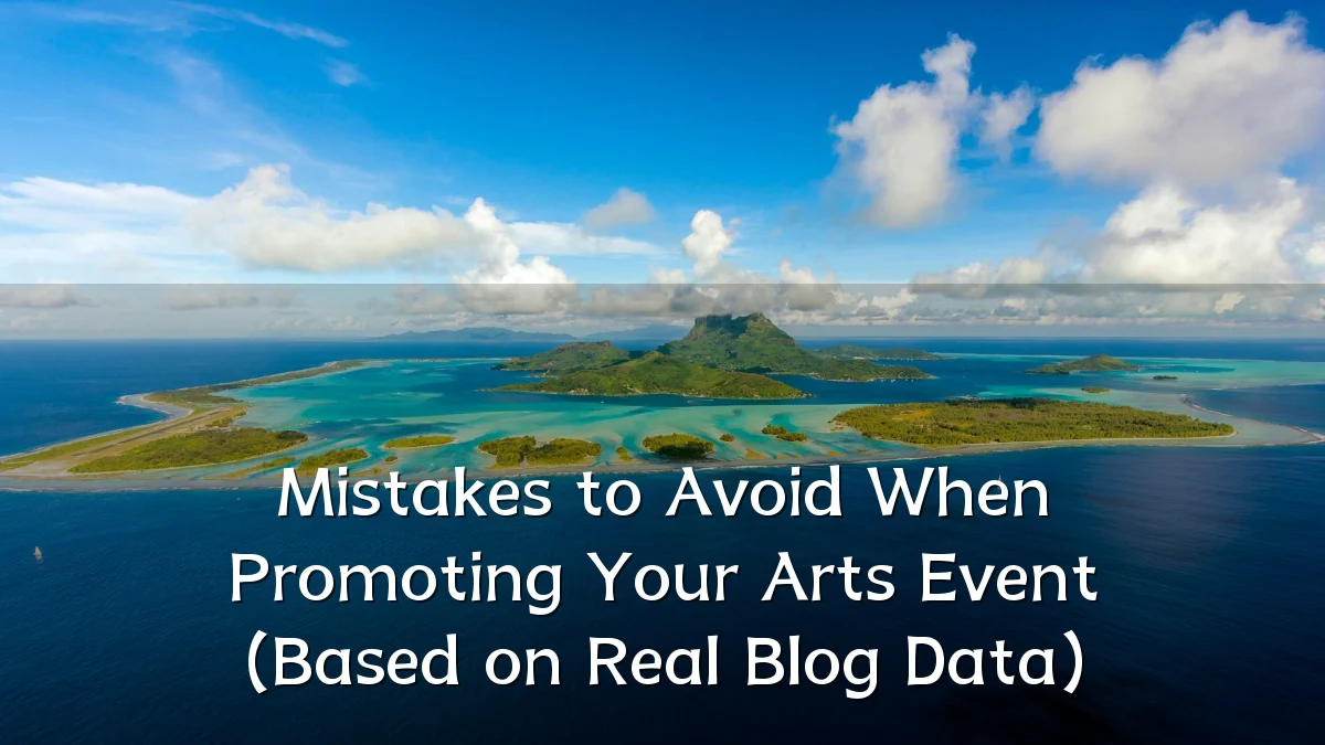 Mistakes to Avoid When Promoting Your Arts Event (Based on Real Blog Data)