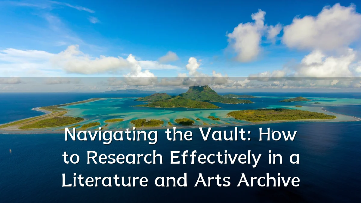 Navigating the Vault: How to Research Effectively in a Literature and Arts Archive