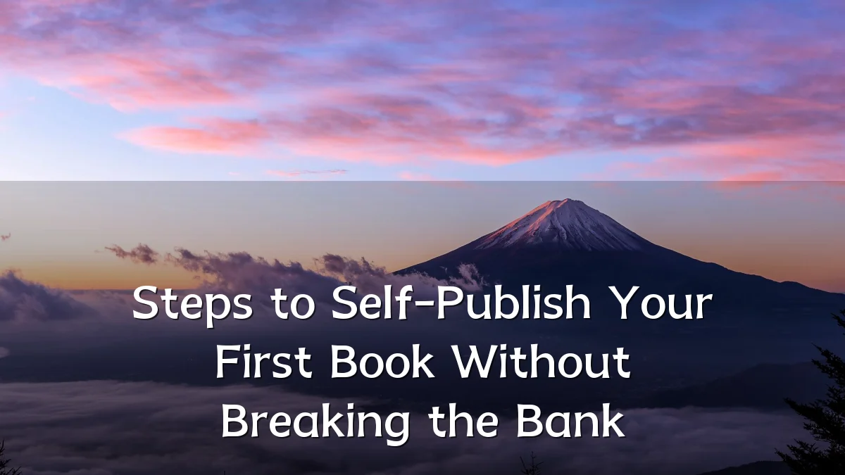 Steps to Self-Publish Your First Book Without Breaking the Bank