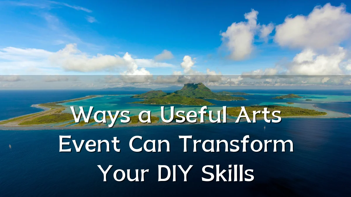 Ways a Useful Arts Event Can Transform Your DIY Skills