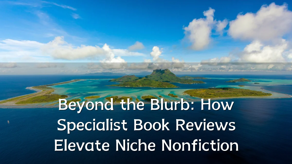 Beyond the Blurb: How Specialist Book Reviews Elevate Niche Nonfiction