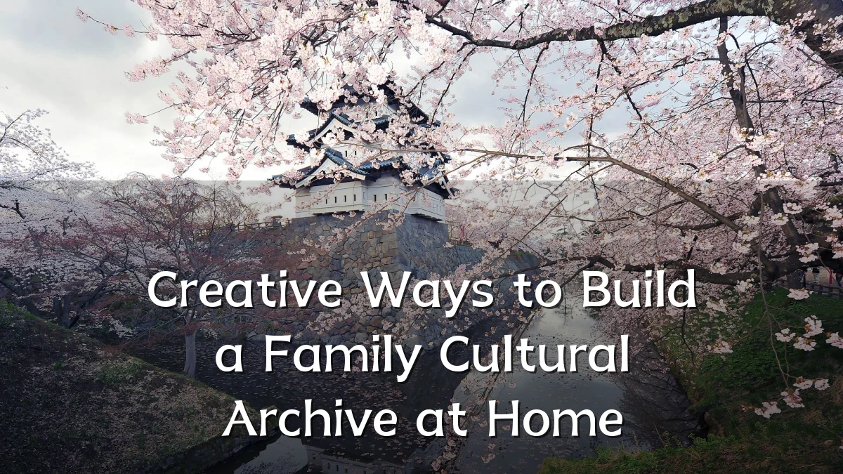 Creative Ways to Build a Family Cultural Archive at Home