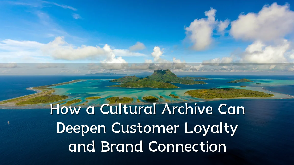 How a Cultural Archive Can Deepen Customer Loyalty and Brand Connection