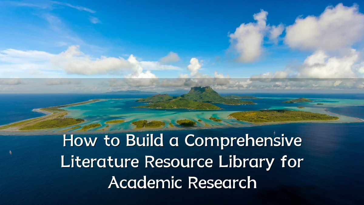 How to Build a Comprehensive Literature Resource Library for Academic Research