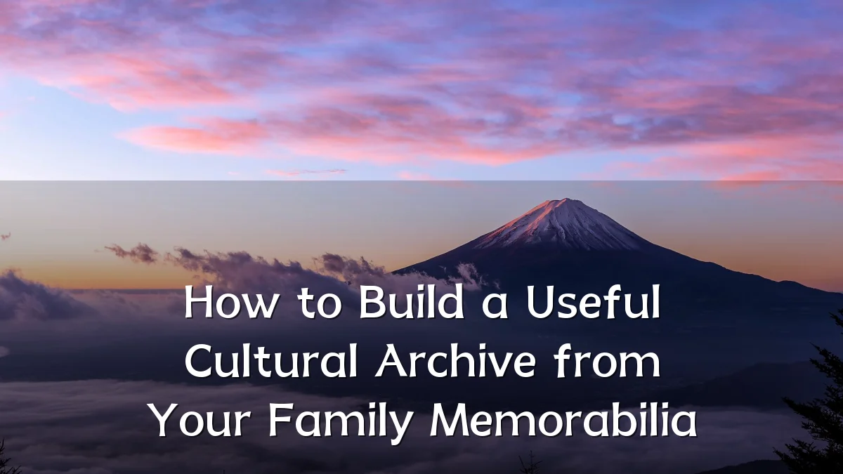 How to Build a Useful Cultural Archive from Your Family Memorabilia