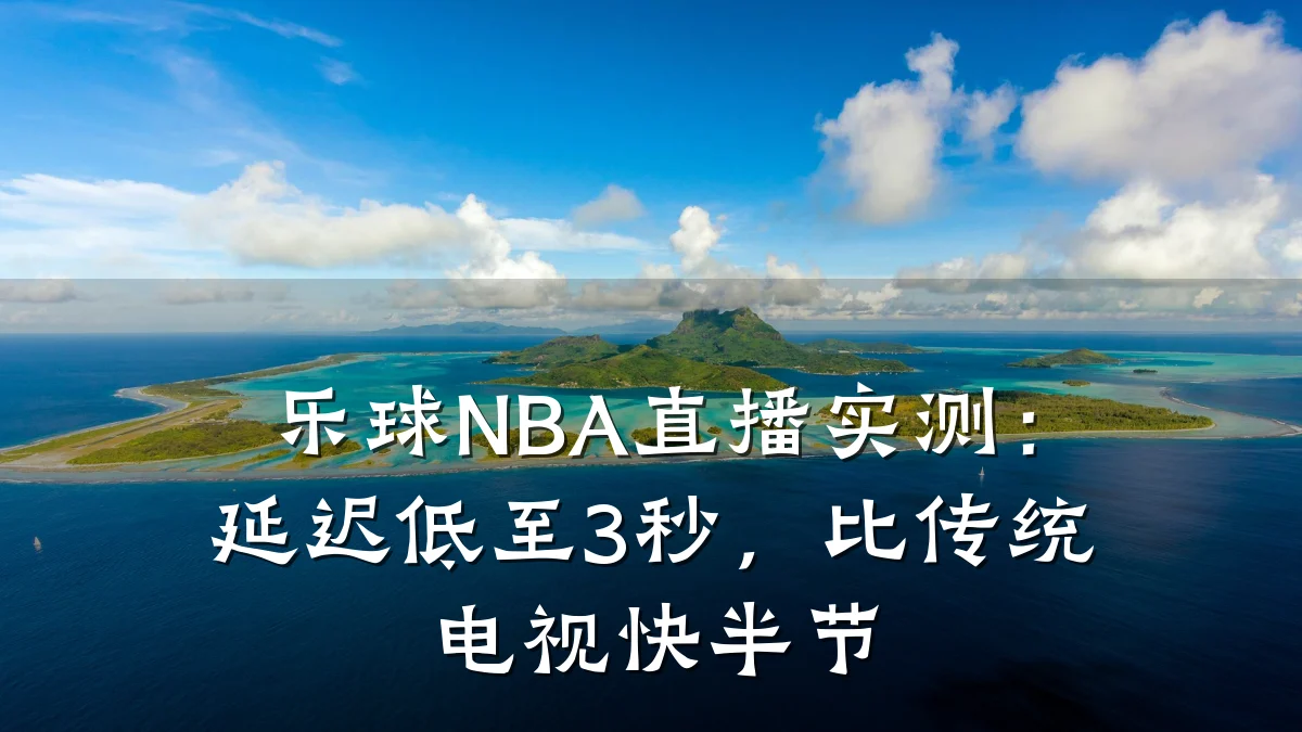 乐球NBA直播实测:延迟低至3秒,比传统电视快半节